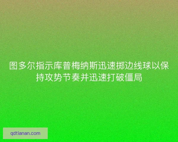 图多尔指示库普梅纳斯迅速掷边线球以保持攻势节奏并迅速打破僵局