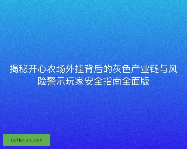 揭秘开心农场外挂背后的灰色产业链与风险警示玩家安全指南全面版