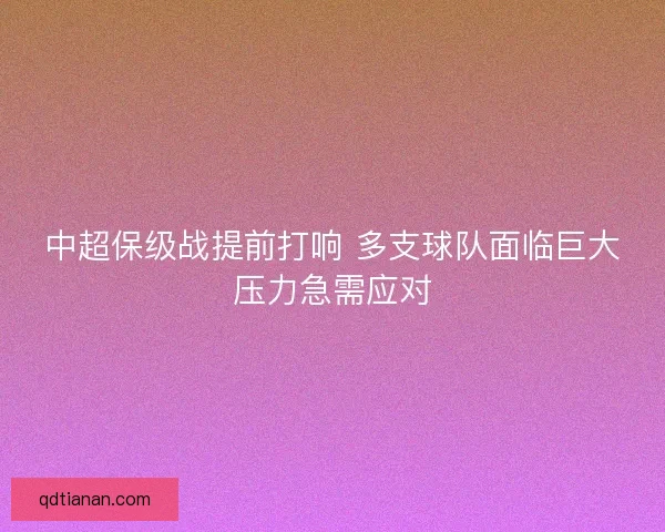 中超保级战提前打响 多支球队面临巨大压力急需应对