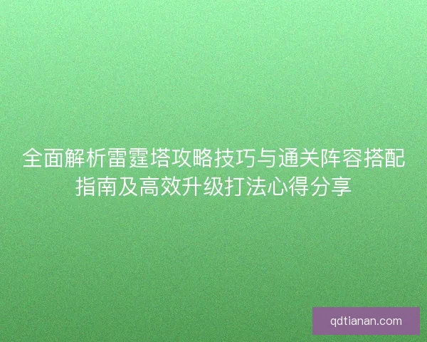 全面解析雷霆塔攻略技巧与通关阵容搭配指南及高效升级打法心得分享