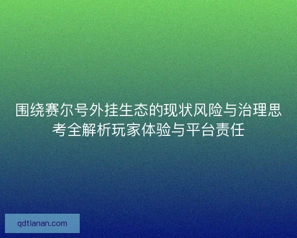 围绕赛尔号外挂生态的现状风险与治理思考全解析玩家体验与平台责任