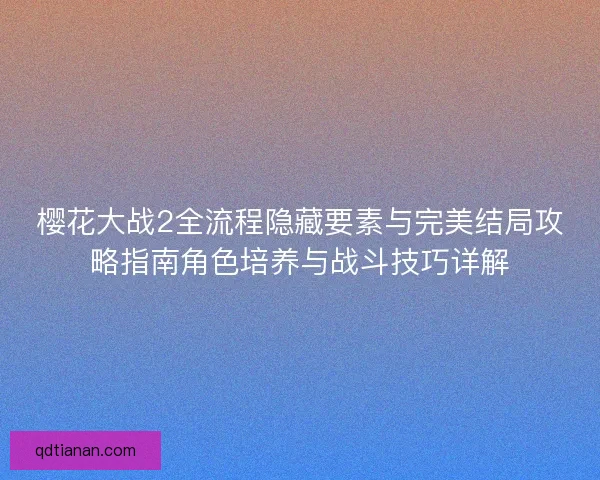 樱花大战2全流程隐藏要素与完美结局攻略指南角色培养与战斗技巧详解