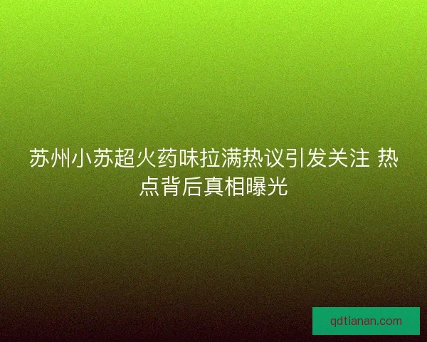 苏州小苏超火药味拉满热议引发关注 热点背后真相曝光