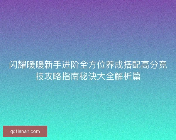闪耀暖暖新手进阶全方位养成搭配高分竞技攻略指南秘诀大全解析篇