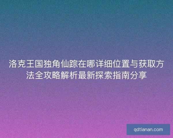 洛克王国独角仙踪在哪详细位置与获取方法全攻略解析最新探索指南分享