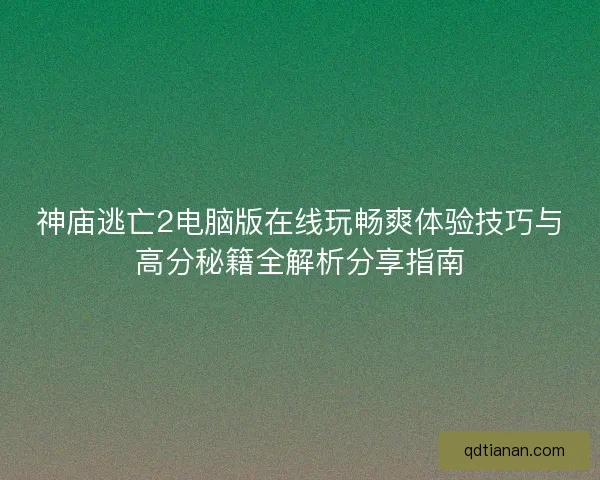 神庙逃亡2电脑版在线玩畅爽体验技巧与高分秘籍全解析分享指南