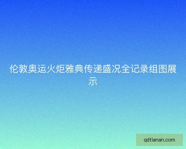 伦敦奥运火炬雅典传递盛况全记录组图展示 伦敦奥运火炬雅典传递盛况全记录组图展示