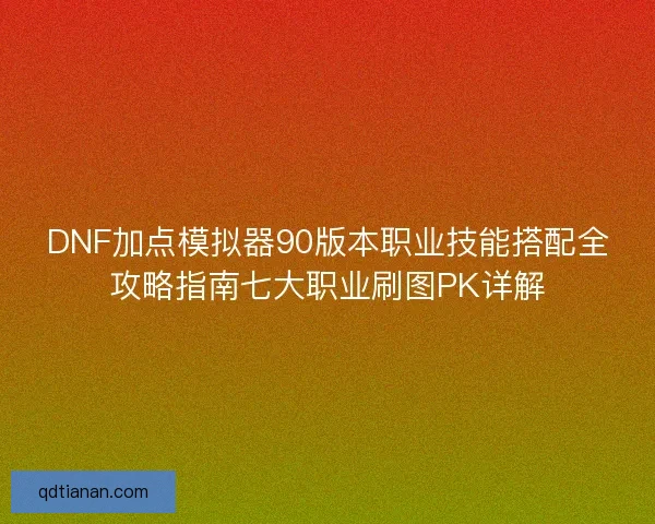 DNF加点模拟器90版本职业技能搭配全攻略指南七大职业刷图PK详解