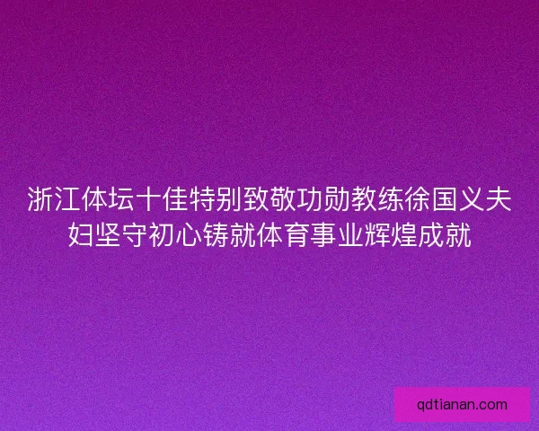 浙江体坛十佳特别致敬功勋教练徐国义夫妇坚守初心铸就体育事业辉煌成就