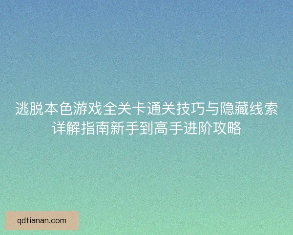 逃脱本色游戏全关卡通关技巧与隐藏线索详解指南新手到高手进阶攻略