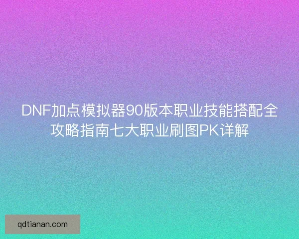DNF加点模拟器90版本职业技能搭配全攻略指南七大职业刷图PK详解