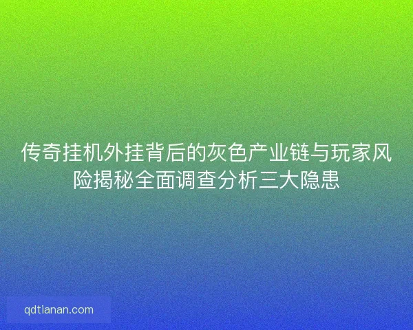 传奇挂机外挂背后的灰色产业链与玩家风险揭秘全面调查分析三大隐患 传奇挂机外挂背后的灰色产业链与玩家风险揭秘全面调查分析三大隐患